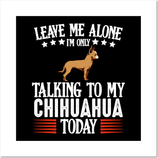 Leave Me Alone I'm Only Talking To My Chihuahua Posters and Art